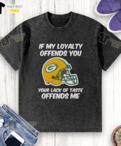 Top Green Bay Packers 'If My Loyalty Offends You, Your Lack of Taste Offends Me' washed t-shirt design.