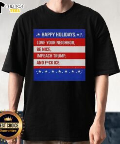 Top Happy Holidays T-Shirt with 'Love Your Neighbor, Impeach Trump, and Fuck ICE' slogan for festive activism.