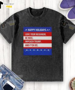 Top Happy Holidays Love Your Neighbor Be Nice Impeach Trump and Fuck ICE T-shirt design on a white background.