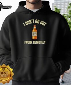 Cozy hoodie with 'I Don't Go Out, I Work Remotely' text, perfect for home beer lovers and remote work enthusiasts.