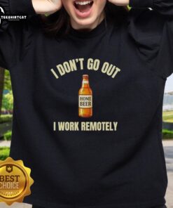 Cozy sweatshirt featuring 'I Don't Go Out, I Work Remotely' slogan, perfect for home beer enthusiasts.