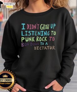 Top I Didn't Grow Up Listening To Punk Rock To Bow Down To A Dictator Sweatshirt showcasing a bold punk-inspired design.