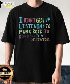 Alt Text: Top I Didn't Grow Up Listening To Punk Rock To Bow Down To A Dictator T-Shirt design featuring bold text and punk elements.