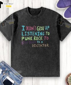 Alt Text: Top I Didn't Grow Up Listening to Punk Rock to Bow Down to a Dictator washed t-shirt, featuring bold graphic design.