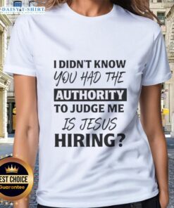 Funny ladies' tee featuring 'I Didn't Know You Had The Authority To Judge Me - Is Jesus Hiring?' design.