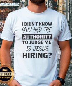 Top I Didn't Know You Had The Authority To Judge Me Is Jesus Hiring Text T-Shirt design featuring bold typography.
