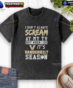 Alt Text: Top I Don't Always Scream At My TV But When I Do It's Vanderbilt Commodores Season Washed T-Shirt on display.