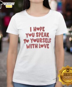 Top I Hope You Speak To Yourself With Love Ladies Tee featuring a motivational quote on a stylish women's shirt.