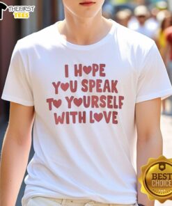 Alt Text: Top I Hope You Speak To Yourself With Love T-Shirt featuring a motivational quote on a stylish graphic tee.