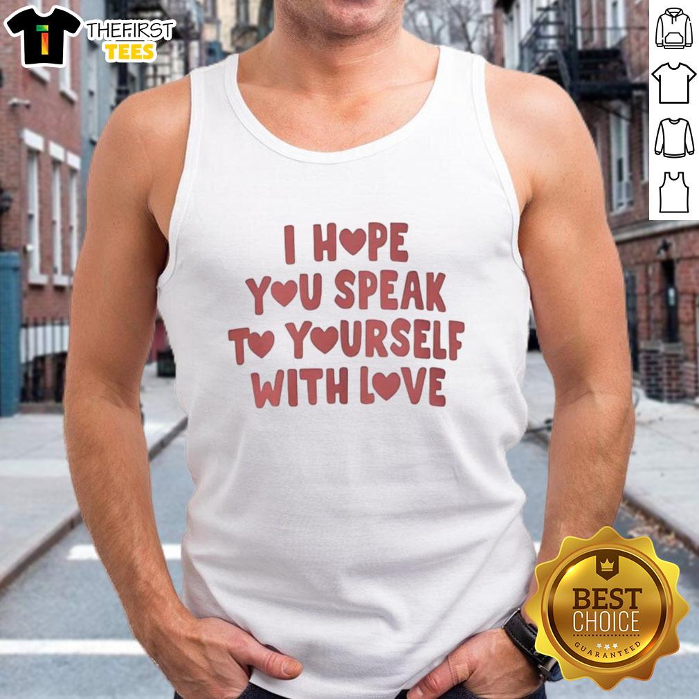 top-i-hope-you-speak-to-yourself-with-love-tank-top Top I Hope You Speak To Yourself With Love tank top featuring a motivational quote, perfect for inspiring self-love.