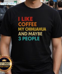Top I Like Coffee My Chihuahua And Maybe 3 People Quote T-Shirt featuring a fun coffee and pet lover design.