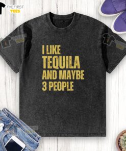 Top I Like Tequila And Maybe 3 People washed t-shirt displayed on a wooden surface, showcasing fun tequila-themed design.