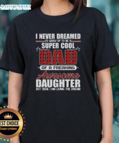 Top I Never Dreamed I'd Grow Up To Be A Super Cool Freaking Awesome Daughter Ladies Tee shirt design.