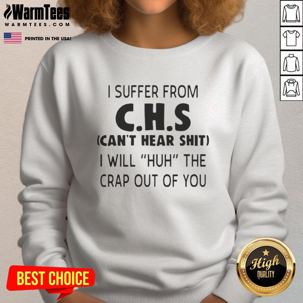 top-i-suffer-from-chs-cant-hear-sht-i-will-huh-the-crap-out-of-you-sweatshirt Alt Text: Funny CHS sweatshirt saying 'Can't Hear Sh*t, Huh?' - Perfect gift for those who suffer from CHS humor.