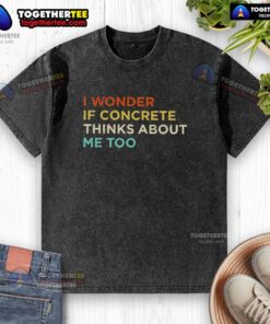 Washed t-shirt featuring 'I Wonder If Concrete Thinks About Me Too' design, perfect for casual wear and self-expression.