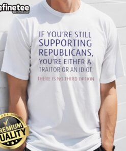 Top 'If You're Still Supporting Republicans, You're Either A Traitor Or An Idiot' T-Shirt, bold political statement apparel.