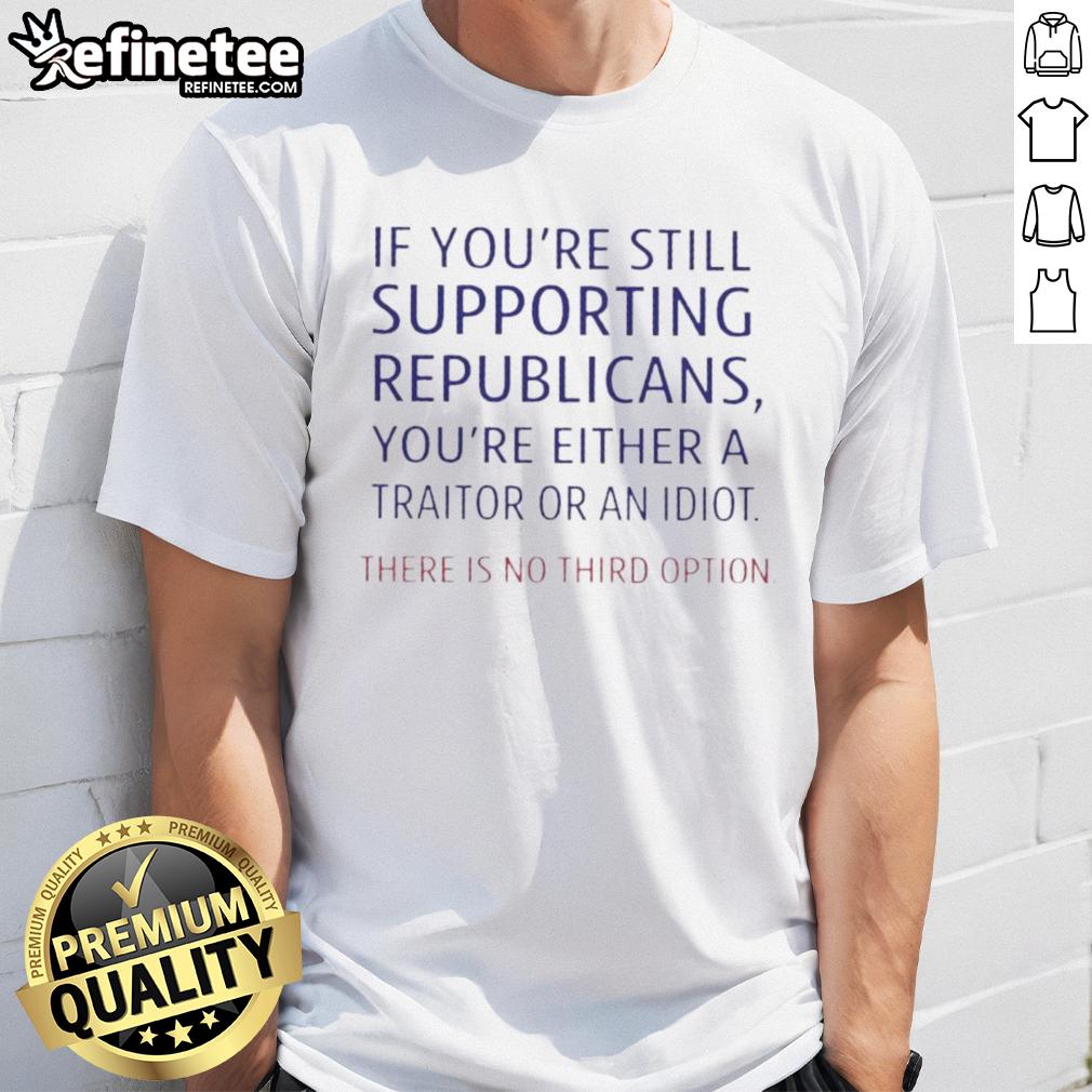 top-if-youre-still-supporting-republicans-youre-either-a-traitor-or-an-idiot-there-is-no-third-option-t-shirt Top 'If You're Still Supporting Republicans, You're Either A Traitor Or An Idiot' T-Shirt, bold political statement apparel.
