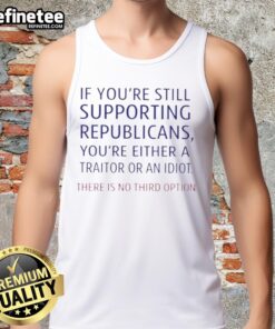 Bold tank top design with text: 'If You're Still Supporting Republicans, You're Either A Traitor Or An Idiot.' Perfect for protests.