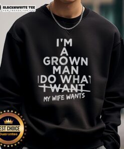 Top Im A Grown Man I Do What I Want My Wife Wants Sweatshirt, featuring a humorous quote in bold lettering on a cozy sweatshirt.