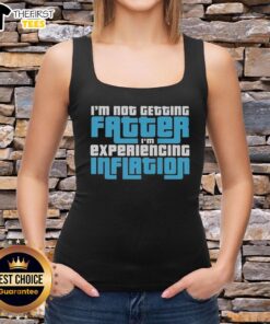 Funny tank top with 'I'm Not Getting Fatter, I'm Experiencing Inflation' slogan, perfect for casual wear and humor lovers.