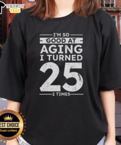 Funny 50th Anniversary Ladies Tee: 'Top I'm So Good at Aging I Turned 25 Twice' design on a stylish shirt.