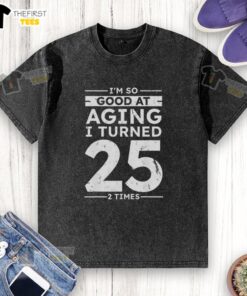 Alt Text: Funny 50th anniversary washed T-shirt featuring 'Top I'm So Good At Aging I Turned 25 2 Times' design.