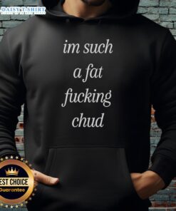 Self-deprecating hoodie featuring 'Top Im Such A Fat Fucking Chud' quote, perfect for casual wear and humor.