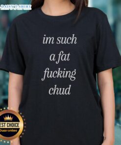 Self-deprecating ladies tee featuring the quote 'Top Im Such A Fat Fucking Chud' in a stylish design.
