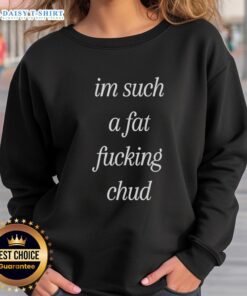 Self-deprecating sweatshirt featuring the quote 'Top Im Such A Fat Fucking Chud' in bold, humorous typography.