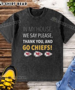 Top in my house: We say please, thank you, and Go Chiefs washed t-shirt, perfect for Kansas City Chiefs fans.