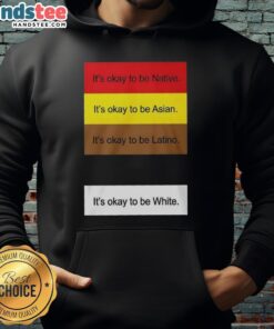 Alt Text: Top It's Okay To Be Native Asian Latino And White hoodie showcasing a diverse and inclusive message in fashion.
