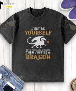 Top Just Be Yourself But If You Can Be A Dragon Then Just Be A Dragon washed t-shirt in vibrant colors, casual style.