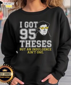 Top Martin Luther 'I Got 95 Theses But An Indulgence Ain't One' meme sweatshirt featuring a humorous design.