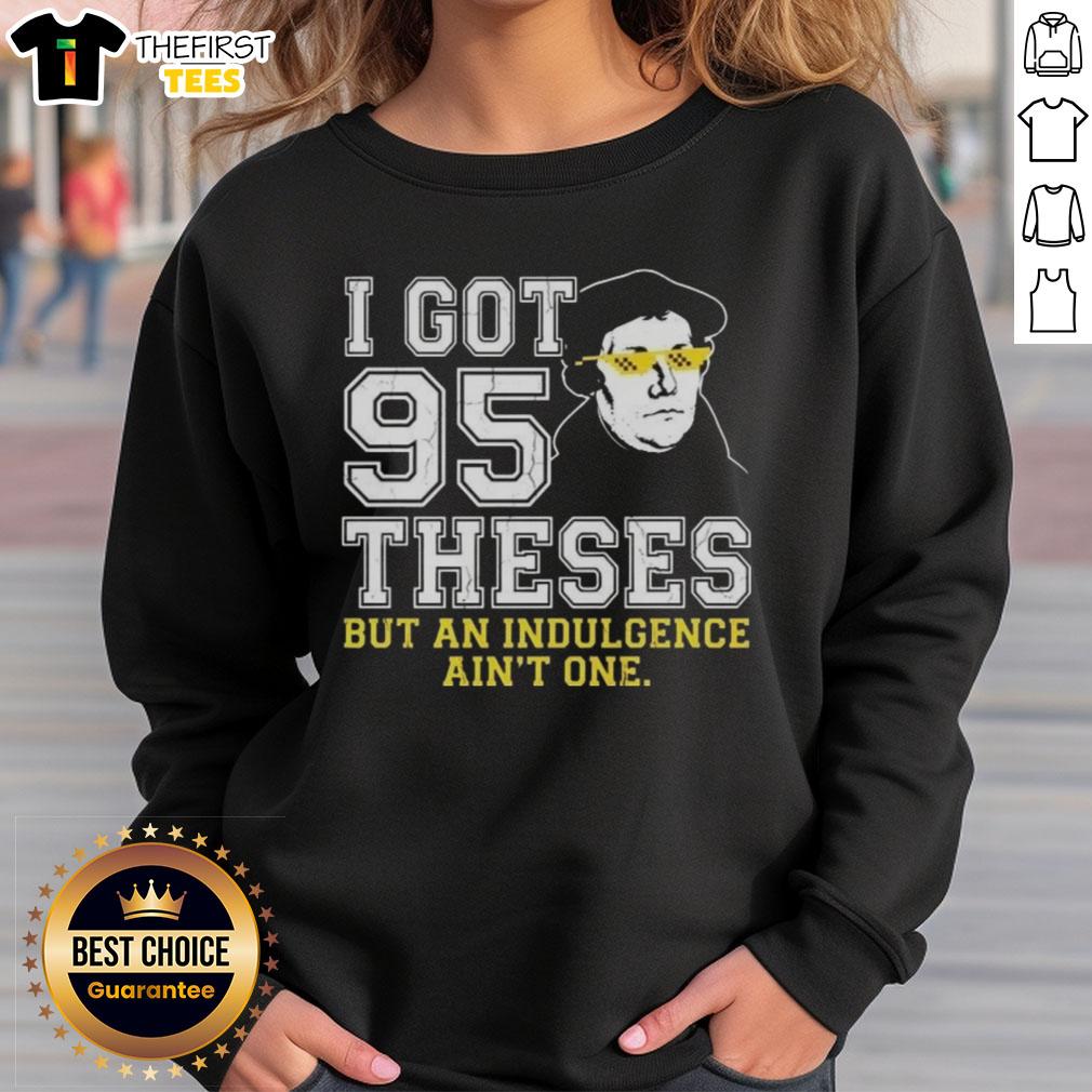 top-martin-luther-i-got-95-theses-but-an-indulgence-aint-one-meme-sweatshirt Top Martin Luther 'I Got 95 Theses But An Indulgence Ain't One' meme sweatshirt featuring a humorous design.