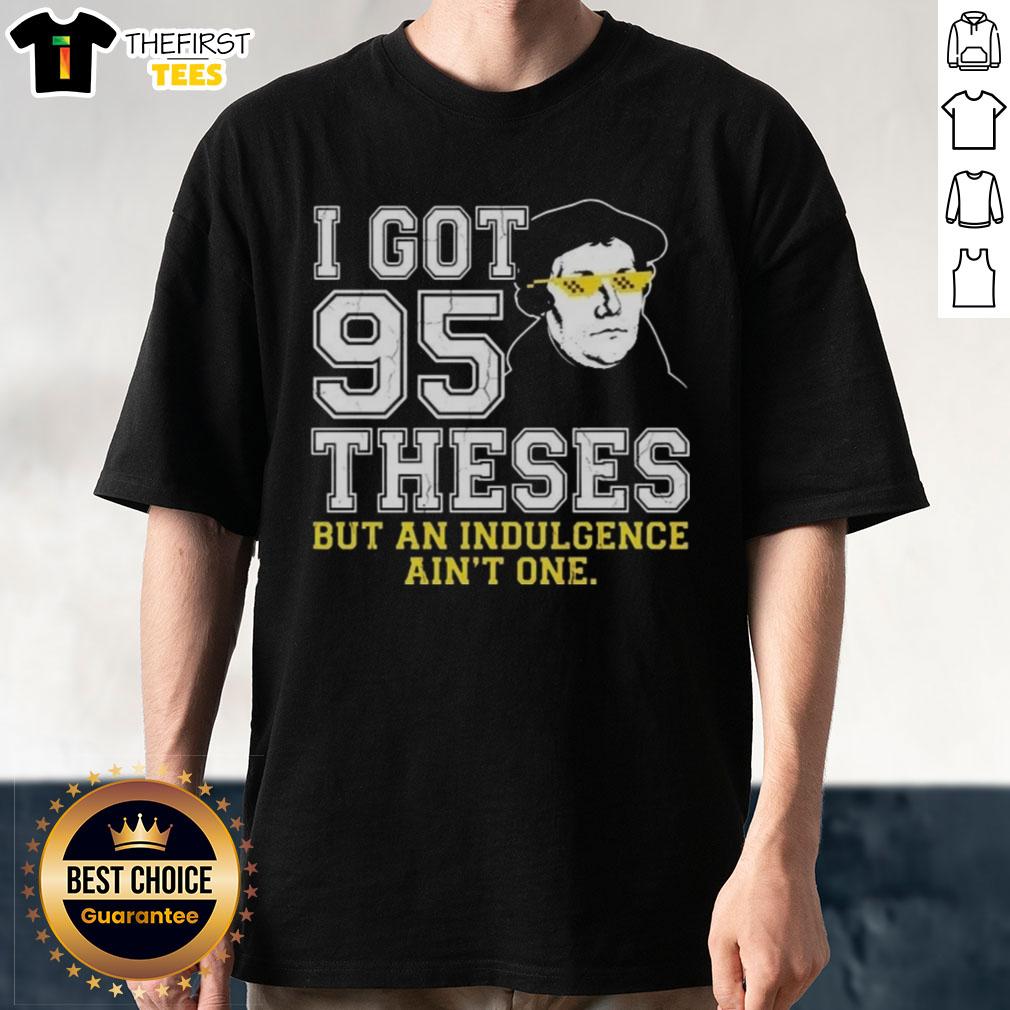 top-martin-luther-i-got-95-theses-but-an-indulgence-aint-one-meme-t-shirt-1 Top Martin Luther 'I Got 95 Theses But An Indulgence Ain't One' meme T-shirt design featuring humorous religious commentary.