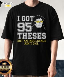 Top Martin Luther 'I Got 95 Theses But An Indulgence Ain't One' meme T-shirt design featuring humorous religious commentary.
