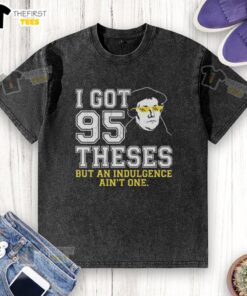 Top Martin Luther 'I Got 95 Theses But An Indulgence Ain't One' meme on a washed t-shirt, perfect for history enthusiasts.