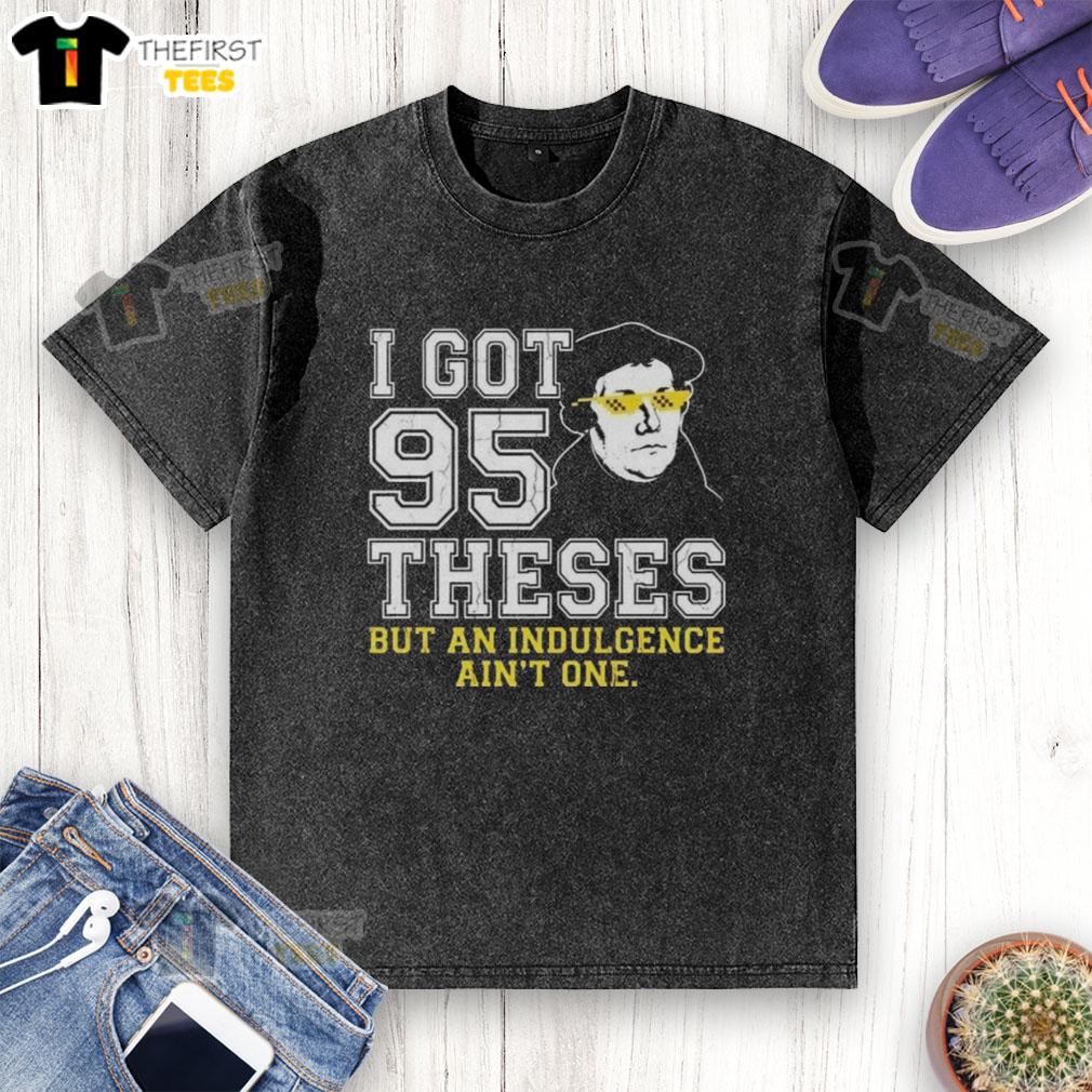 top-martin-luther-i-got-95-theses-but-an-indulgence-aint-one-meme-washed-t-shirt Top Martin Luther 'I Got 95 Theses But An Indulgence Ain't One' meme on a washed t-shirt, perfect for history enthusiasts.