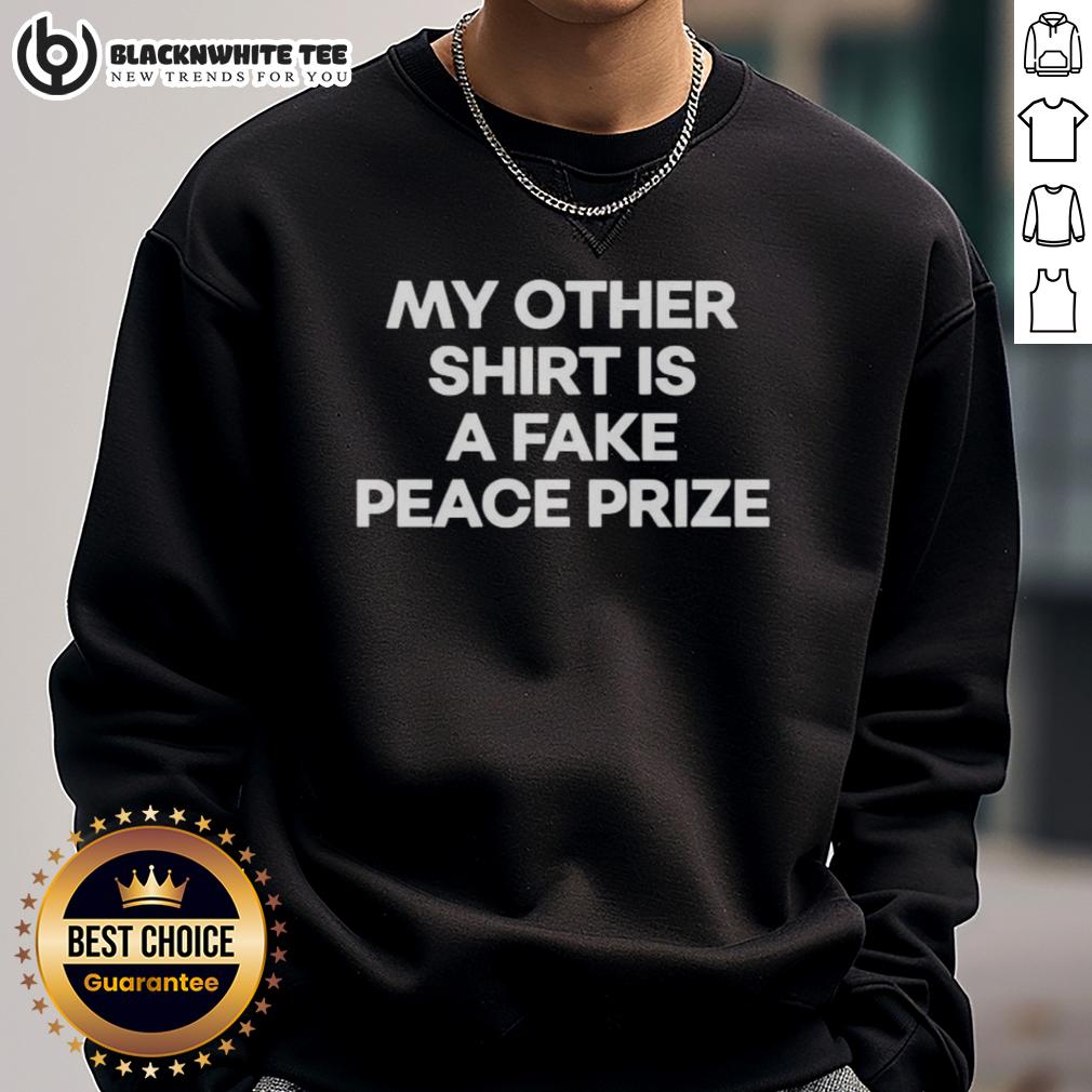 Top My Other Shirt Is A Fake Peace Prize Sweatshirt Alt Text: Top My Other Shirt Is A Fake Peace Prize Sweatshirt in vibrant colors, showcasing a unique and humorous design.