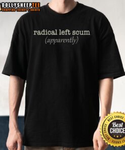 Top Radical Left Scum Political Sarcastic Quote T-Shirt design featuring bold text and humorous graphics.