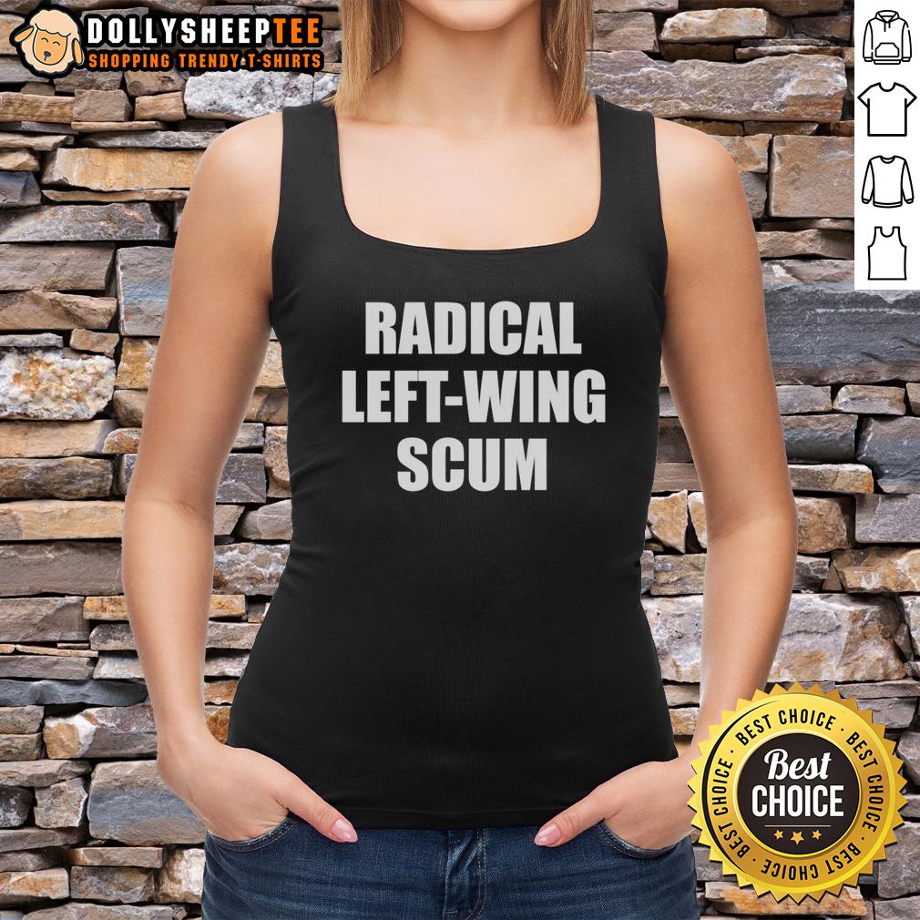 Top Radical Left Wing Scum Tank Top Top Radical Left-Wing Scum Tank Top featuring bold text design, perfect for expressing your political views in style.