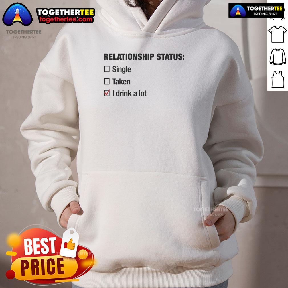 Top Relationship Status Single Taken I Drink A Lot Hoodie Alt Text: Casual hoodie featuring 'Top Relationship Status: Single, Taken, I Drink A Lot' design for fun fashion lovers.