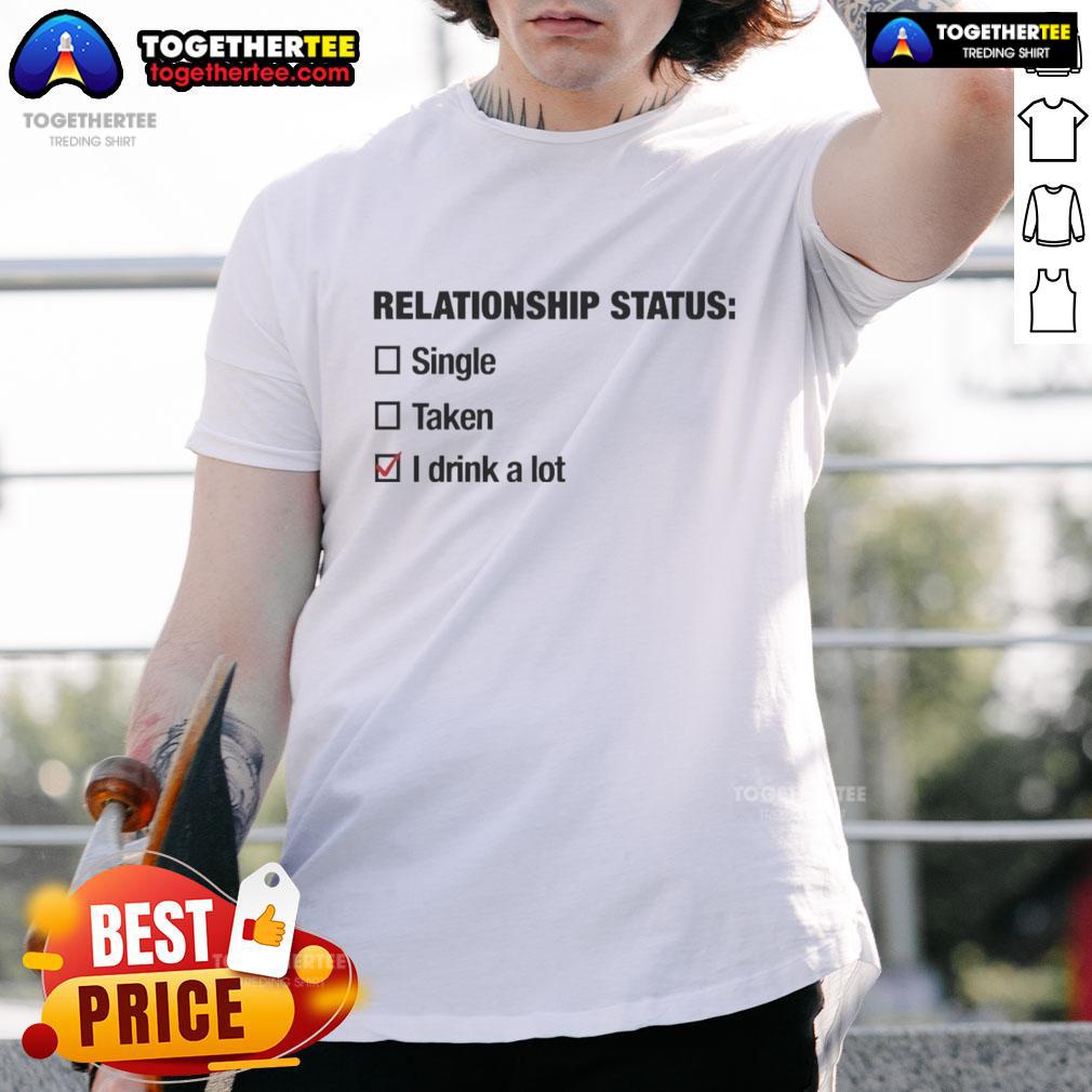Top Relationship Status Single Taken I Drink A Lot T Shirt Alt Text: Top Relationship Status Single Taken I Drink A Lot T-Shirt design featuring humorous graphics and bold text.