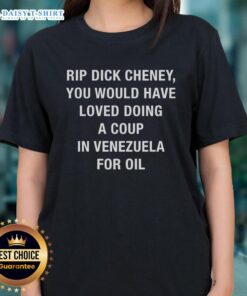 Funny ladies tee featuring a sarcastic quote about Dick Cheney and a coup in Venezuela for oil.