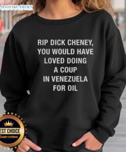 Sarcastic sweatshirt featuring 'Top Rip Dick Cheney' slogan about a coup in Venezuela for oil, perfect for political satire.