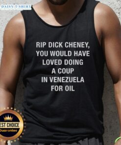 Sarcastic tank top featuring 'Top Rip Dick Cheney' slogan about coups in Venezuela for oil, perfect for political humor.