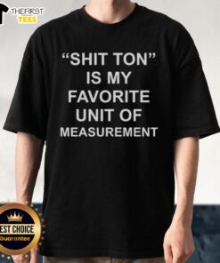 Funny Top Shit Ton Is My Favorite Unit Of Measurement T-Shirt design featuring humorous text on a casual shirt.