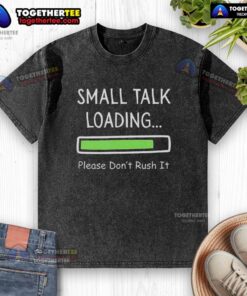 Alt Text: Top Small Talk Loading Please Don't Rush It washed t-shirt displayed on a hanger, showcasing casual style and humor.