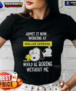 Funny Snoopy and Woodstock graphic tee for ladies: 'Admit It, Now Working at Dollar General Would Be Boring Without Me.'