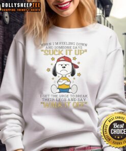Funny Snoopy sweatshirt: 'When I'm feeling down and someone says suck it up, I get the urge to break their legs.'